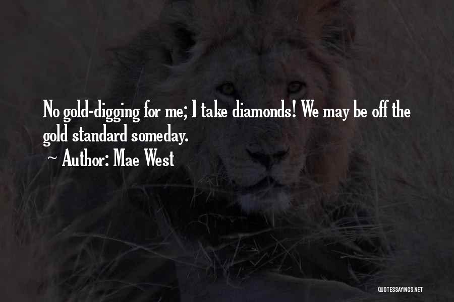 Mae West Quotes: No Gold-digging For Me; I Take Diamonds! We May Be Off The Gold Standard Someday.