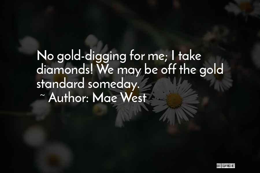 Mae West Quotes: No Gold-digging For Me; I Take Diamonds! We May Be Off The Gold Standard Someday.