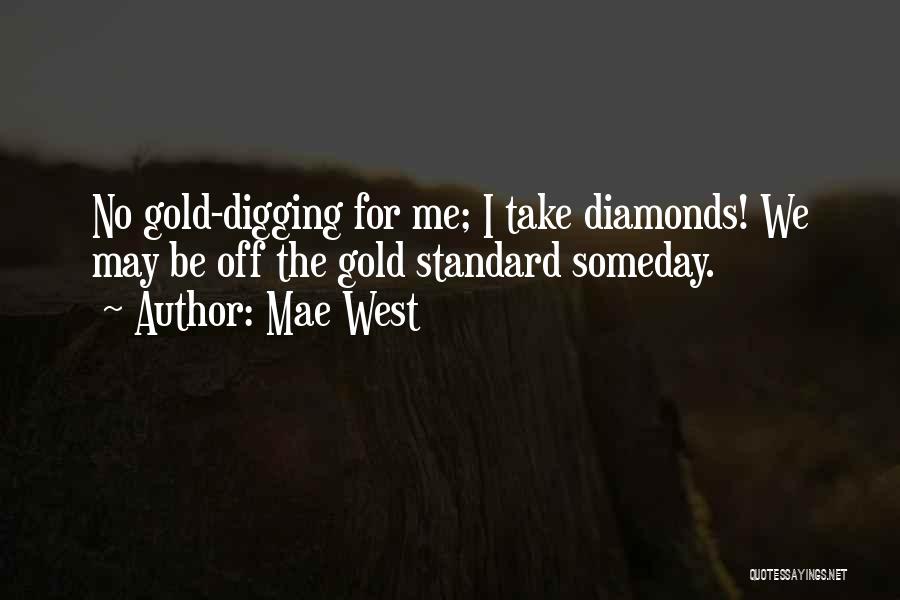 Mae West Quotes: No Gold-digging For Me; I Take Diamonds! We May Be Off The Gold Standard Someday.