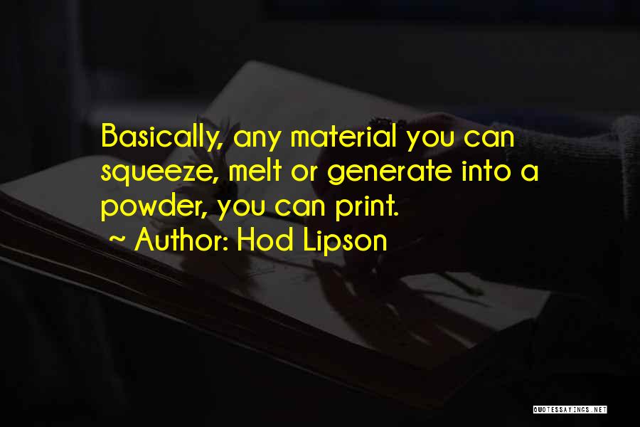 Hod Lipson Quotes: Basically, Any Material You Can Squeeze, Melt Or Generate Into A Powder, You Can Print.