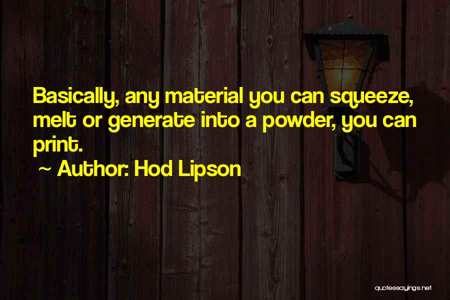 Hod Lipson Quotes: Basically, Any Material You Can Squeeze, Melt Or Generate Into A Powder, You Can Print.