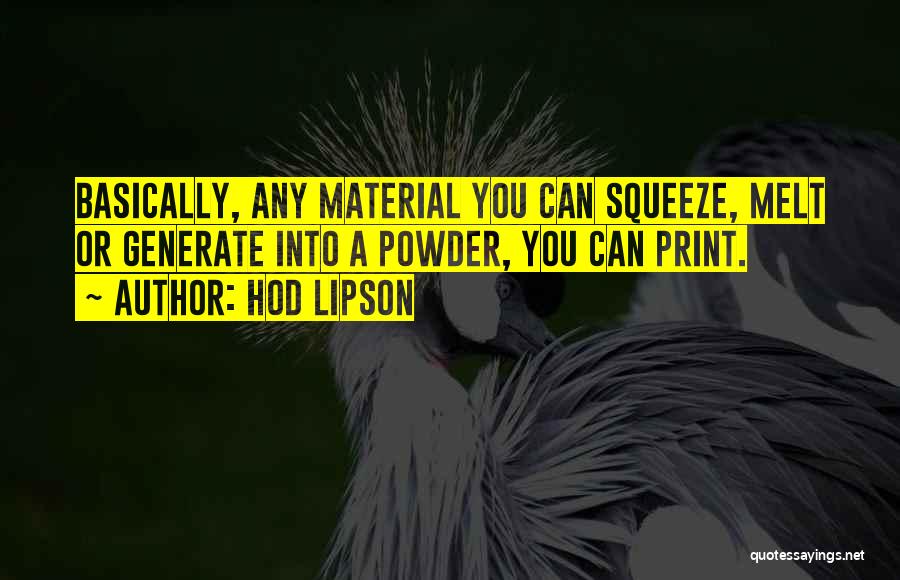 Hod Lipson Quotes: Basically, Any Material You Can Squeeze, Melt Or Generate Into A Powder, You Can Print.