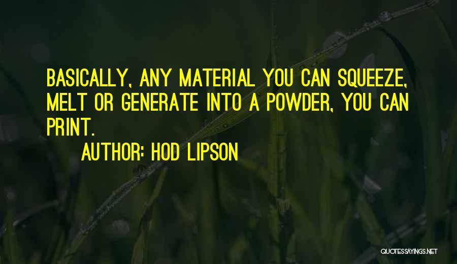 Hod Lipson Quotes: Basically, Any Material You Can Squeeze, Melt Or Generate Into A Powder, You Can Print.