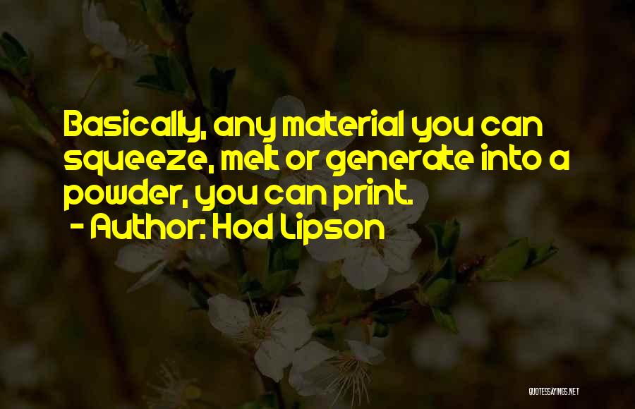 Hod Lipson Quotes: Basically, Any Material You Can Squeeze, Melt Or Generate Into A Powder, You Can Print.