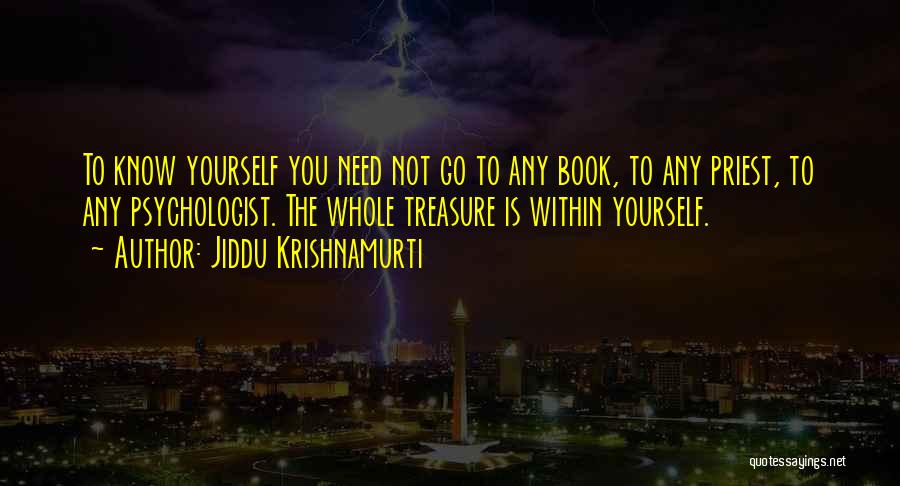 Jiddu Krishnamurti Quotes: To Know Yourself You Need Not Go To Any Book, To Any Priest, To Any Psychologist. The Whole Treasure Is