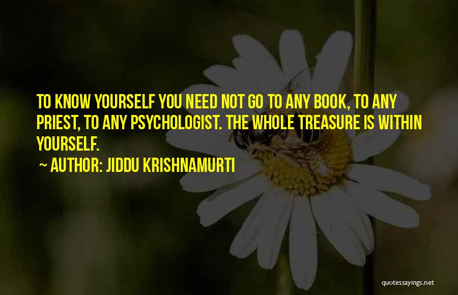 Jiddu Krishnamurti Quotes: To Know Yourself You Need Not Go To Any Book, To Any Priest, To Any Psychologist. The Whole Treasure Is