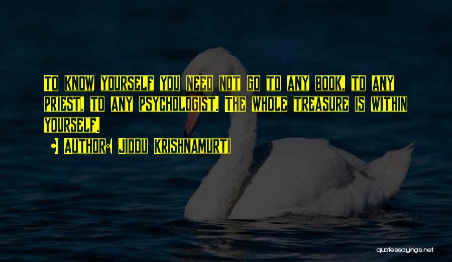 Jiddu Krishnamurti Quotes: To Know Yourself You Need Not Go To Any Book, To Any Priest, To Any Psychologist. The Whole Treasure Is