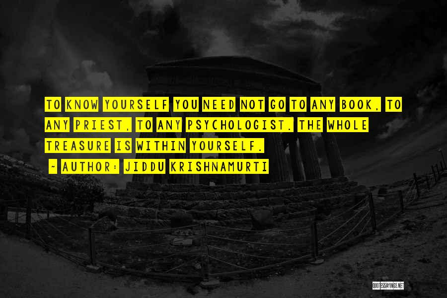 Jiddu Krishnamurti Quotes: To Know Yourself You Need Not Go To Any Book, To Any Priest, To Any Psychologist. The Whole Treasure Is