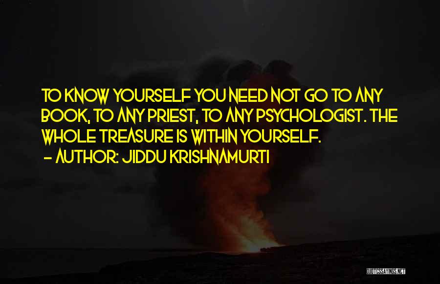 Jiddu Krishnamurti Quotes: To Know Yourself You Need Not Go To Any Book, To Any Priest, To Any Psychologist. The Whole Treasure Is