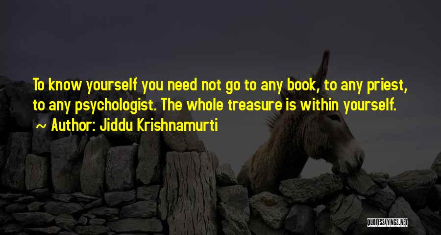 Jiddu Krishnamurti Quotes: To Know Yourself You Need Not Go To Any Book, To Any Priest, To Any Psychologist. The Whole Treasure Is