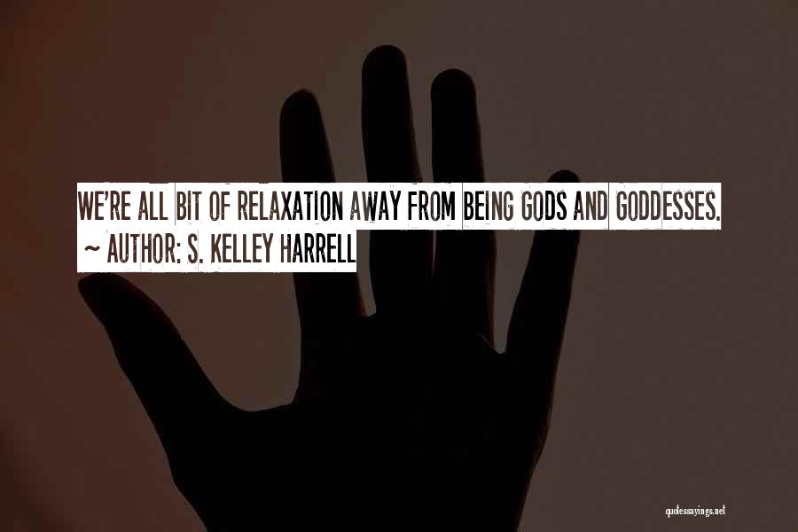 S. Kelley Harrell Quotes: We're All Bit Of Relaxation Away From Being Gods And Goddesses.
