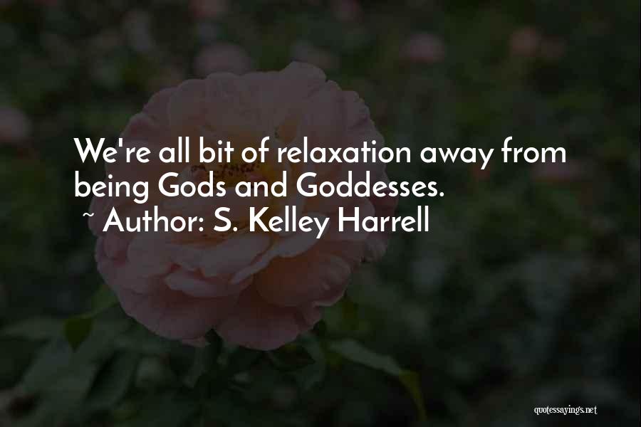 S. Kelley Harrell Quotes: We're All Bit Of Relaxation Away From Being Gods And Goddesses.