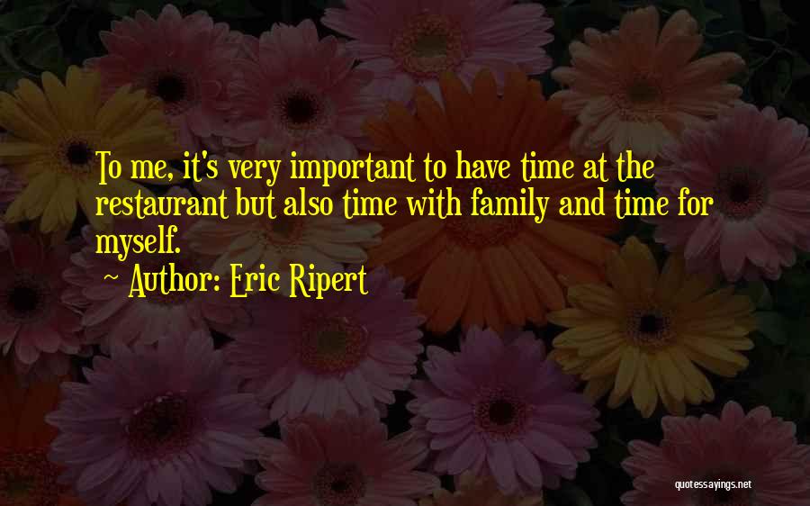 Eric Ripert Quotes: To Me, It's Very Important To Have Time At The Restaurant But Also Time With Family And Time For Myself.