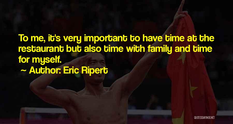 Eric Ripert Quotes: To Me, It's Very Important To Have Time At The Restaurant But Also Time With Family And Time For Myself.