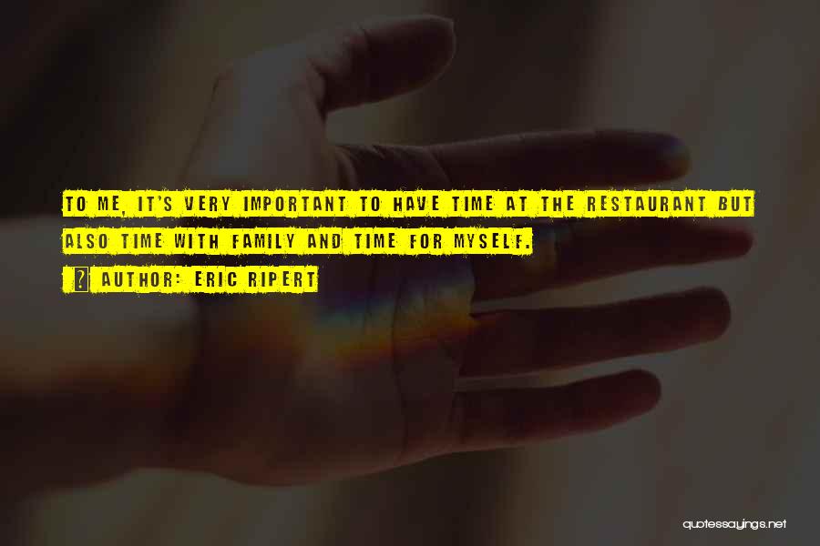 Eric Ripert Quotes: To Me, It's Very Important To Have Time At The Restaurant But Also Time With Family And Time For Myself.