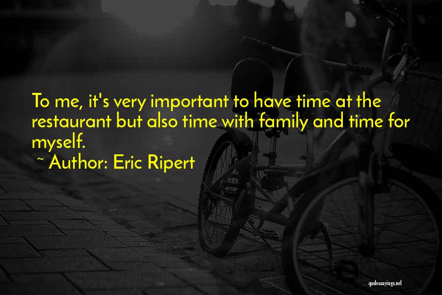 Eric Ripert Quotes: To Me, It's Very Important To Have Time At The Restaurant But Also Time With Family And Time For Myself.