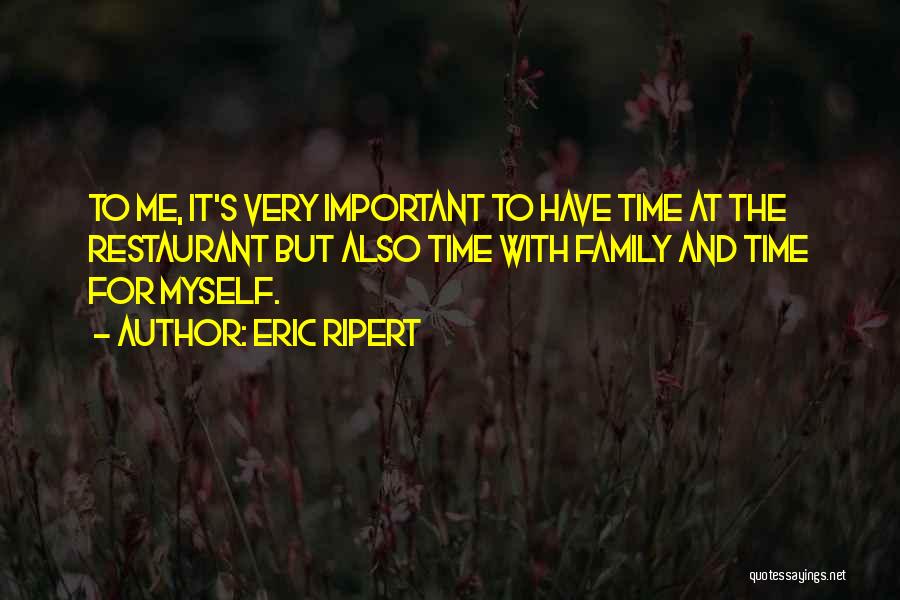 Eric Ripert Quotes: To Me, It's Very Important To Have Time At The Restaurant But Also Time With Family And Time For Myself.