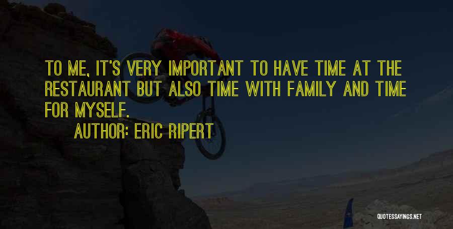 Eric Ripert Quotes: To Me, It's Very Important To Have Time At The Restaurant But Also Time With Family And Time For Myself.