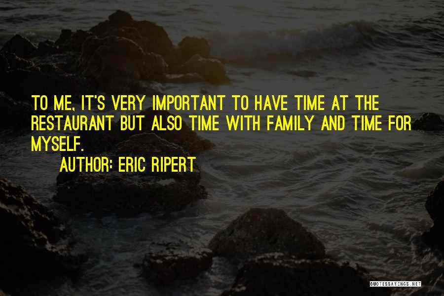 Eric Ripert Quotes: To Me, It's Very Important To Have Time At The Restaurant But Also Time With Family And Time For Myself.