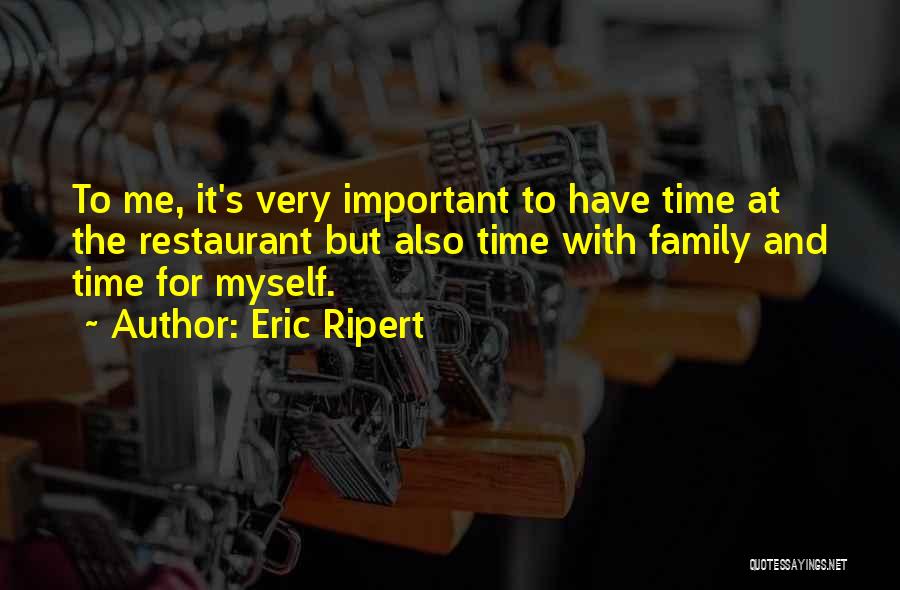 Eric Ripert Quotes: To Me, It's Very Important To Have Time At The Restaurant But Also Time With Family And Time For Myself.