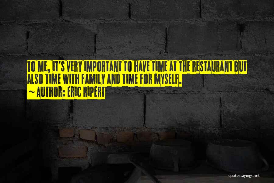 Eric Ripert Quotes: To Me, It's Very Important To Have Time At The Restaurant But Also Time With Family And Time For Myself.