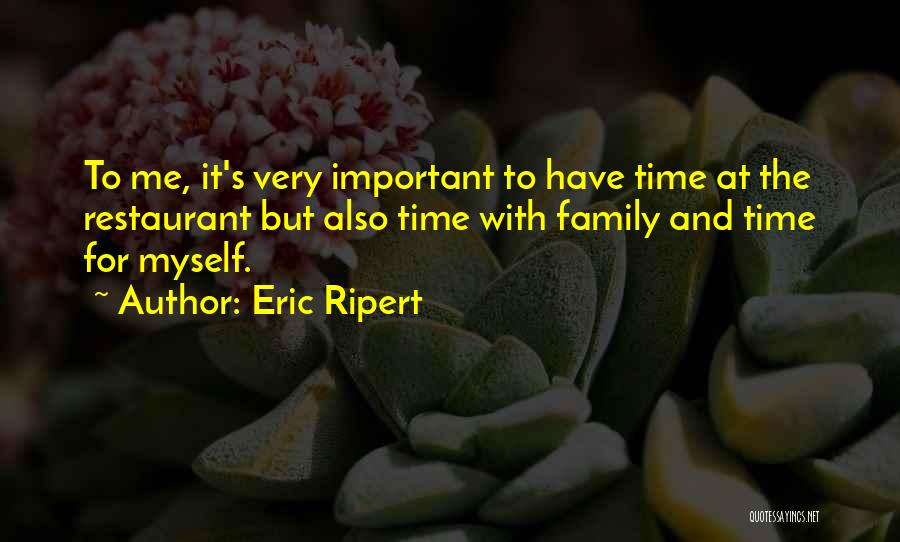 Eric Ripert Quotes: To Me, It's Very Important To Have Time At The Restaurant But Also Time With Family And Time For Myself.