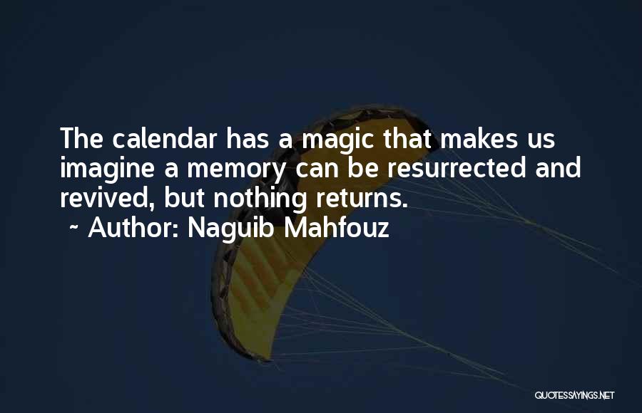 Naguib Mahfouz Quotes: The Calendar Has A Magic That Makes Us Imagine A Memory Can Be Resurrected And Revived, But Nothing Returns.