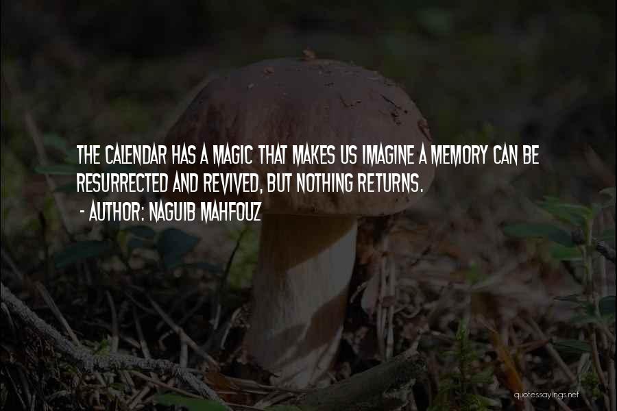Naguib Mahfouz Quotes: The Calendar Has A Magic That Makes Us Imagine A Memory Can Be Resurrected And Revived, But Nothing Returns.