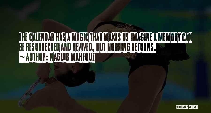 Naguib Mahfouz Quotes: The Calendar Has A Magic That Makes Us Imagine A Memory Can Be Resurrected And Revived, But Nothing Returns.