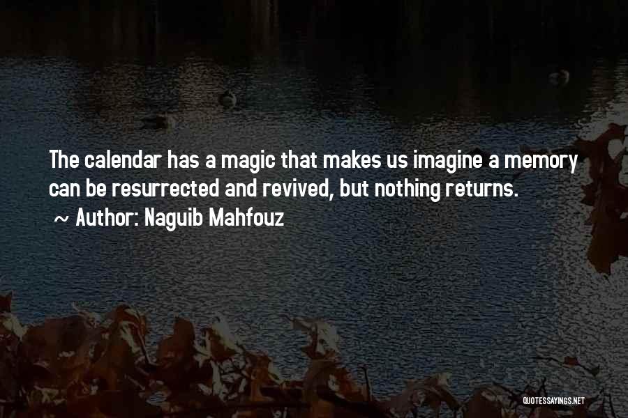 Naguib Mahfouz Quotes: The Calendar Has A Magic That Makes Us Imagine A Memory Can Be Resurrected And Revived, But Nothing Returns.