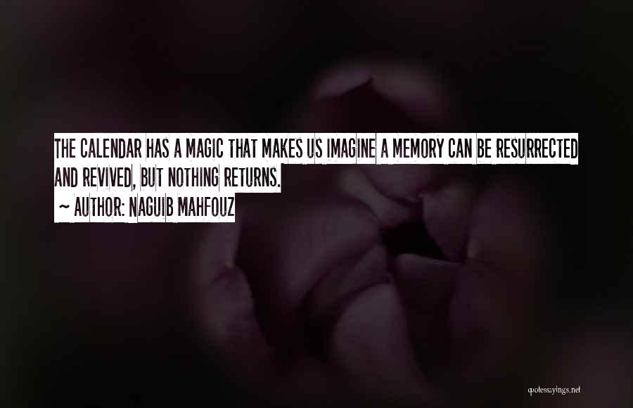 Naguib Mahfouz Quotes: The Calendar Has A Magic That Makes Us Imagine A Memory Can Be Resurrected And Revived, But Nothing Returns.