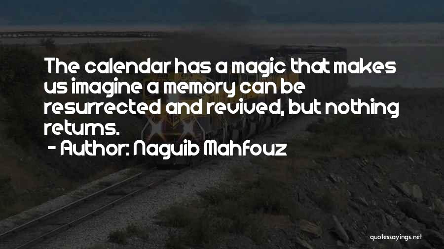 Naguib Mahfouz Quotes: The Calendar Has A Magic That Makes Us Imagine A Memory Can Be Resurrected And Revived, But Nothing Returns.