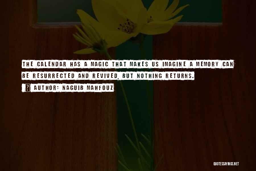 Naguib Mahfouz Quotes: The Calendar Has A Magic That Makes Us Imagine A Memory Can Be Resurrected And Revived, But Nothing Returns.
