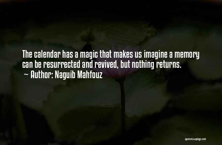 Naguib Mahfouz Quotes: The Calendar Has A Magic That Makes Us Imagine A Memory Can Be Resurrected And Revived, But Nothing Returns.