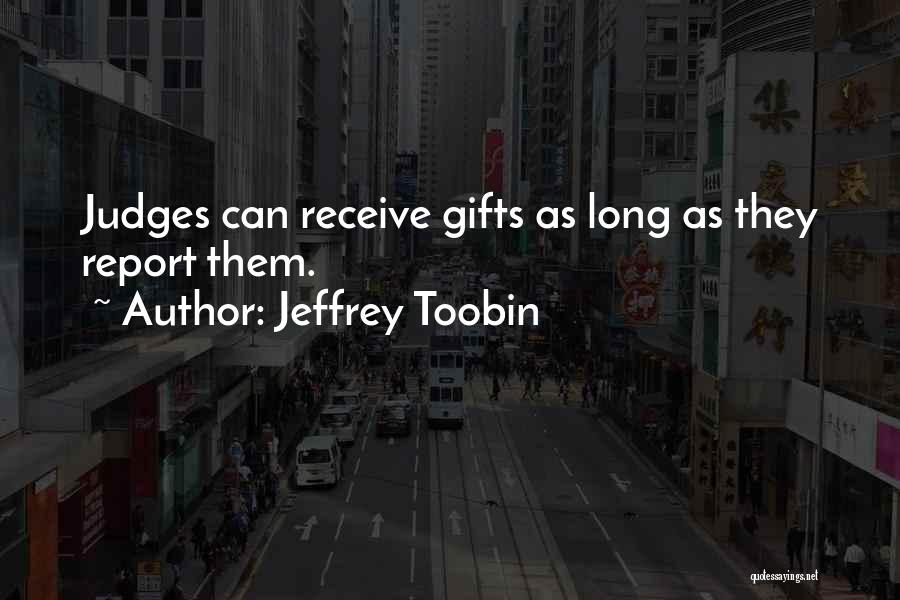 Jeffrey Toobin Quotes: Judges Can Receive Gifts As Long As They Report Them.