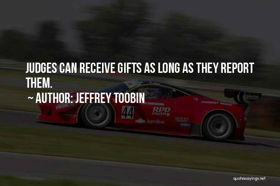 Jeffrey Toobin Quotes: Judges Can Receive Gifts As Long As They Report Them.