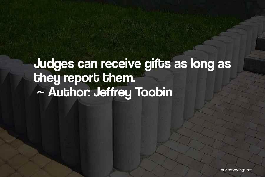 Jeffrey Toobin Quotes: Judges Can Receive Gifts As Long As They Report Them.