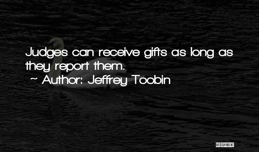 Jeffrey Toobin Quotes: Judges Can Receive Gifts As Long As They Report Them.