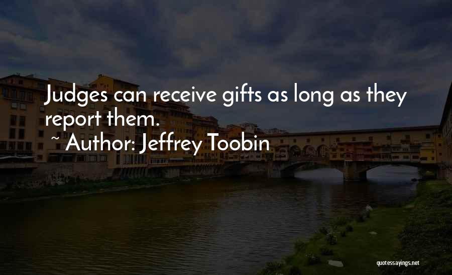 Jeffrey Toobin Quotes: Judges Can Receive Gifts As Long As They Report Them.