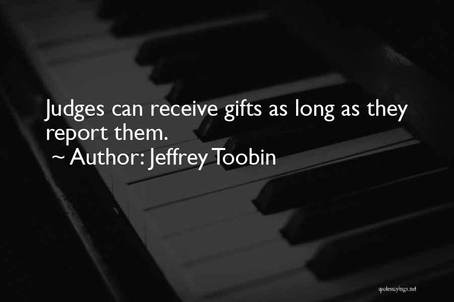 Jeffrey Toobin Quotes: Judges Can Receive Gifts As Long As They Report Them.