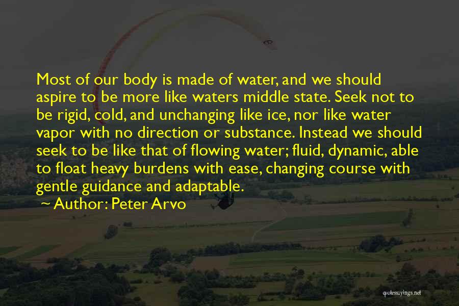 Peter Arvo Quotes: Most Of Our Body Is Made Of Water, And We Should Aspire To Be More Like Waters Middle State. Seek