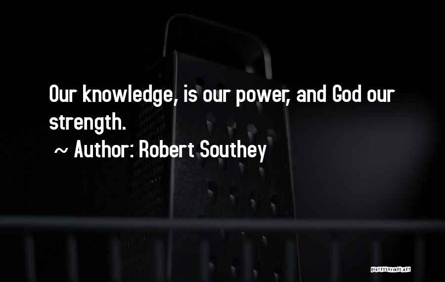 Robert Southey Quotes: Our Knowledge, Is Our Power, And God Our Strength.