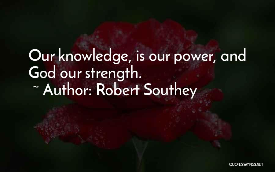 Robert Southey Quotes: Our Knowledge, Is Our Power, And God Our Strength.