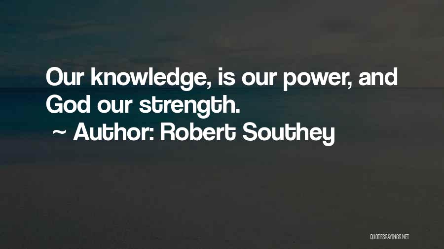 Robert Southey Quotes: Our Knowledge, Is Our Power, And God Our Strength.