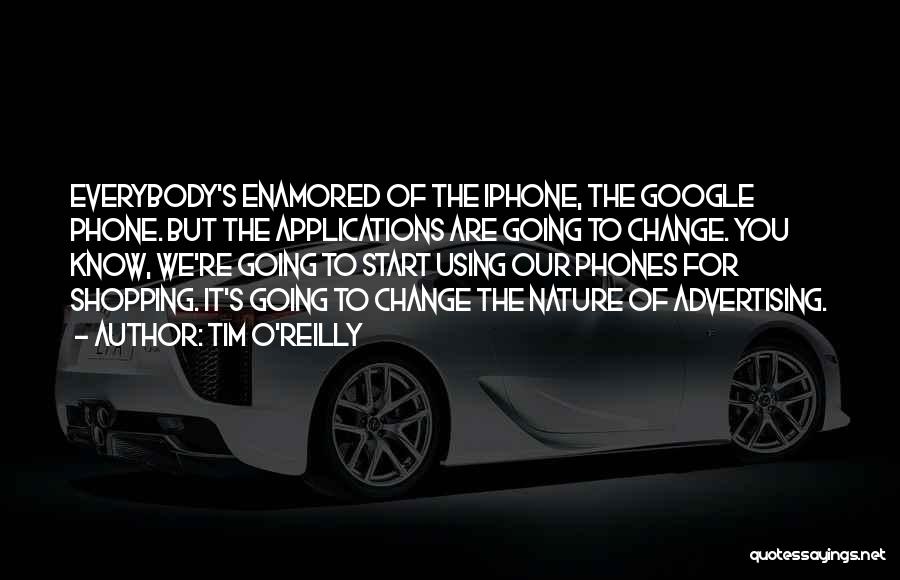 Tim O'Reilly Quotes: Everybody's Enamored Of The Iphone, The Google Phone. But The Applications Are Going To Change. You Know, We're Going To