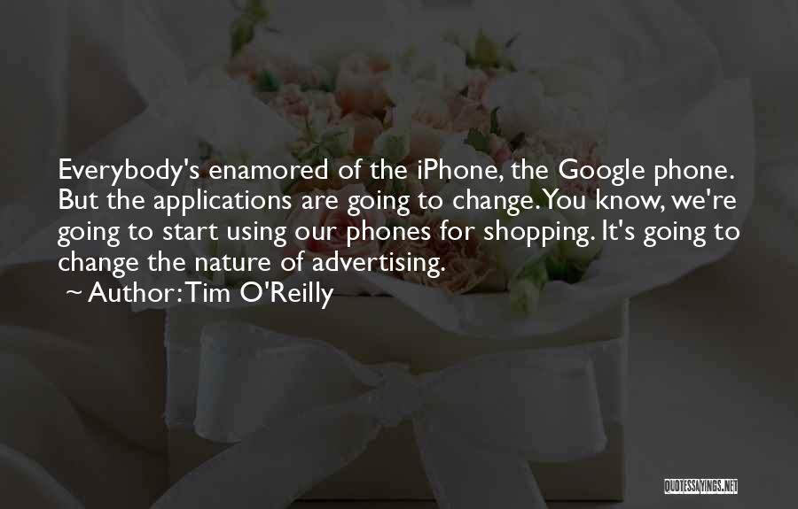 Tim O'Reilly Quotes: Everybody's Enamored Of The Iphone, The Google Phone. But The Applications Are Going To Change. You Know, We're Going To