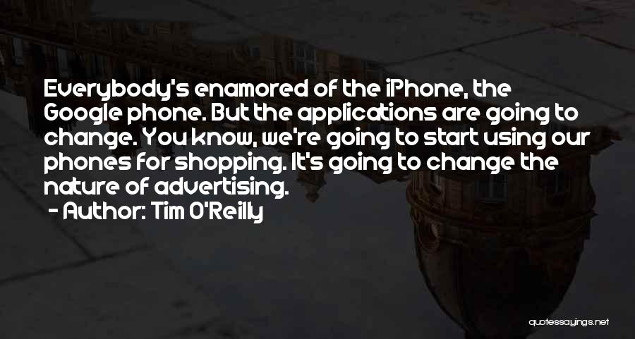 Tim O'Reilly Quotes: Everybody's Enamored Of The Iphone, The Google Phone. But The Applications Are Going To Change. You Know, We're Going To