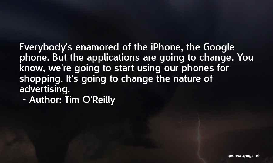 Tim O'Reilly Quotes: Everybody's Enamored Of The Iphone, The Google Phone. But The Applications Are Going To Change. You Know, We're Going To