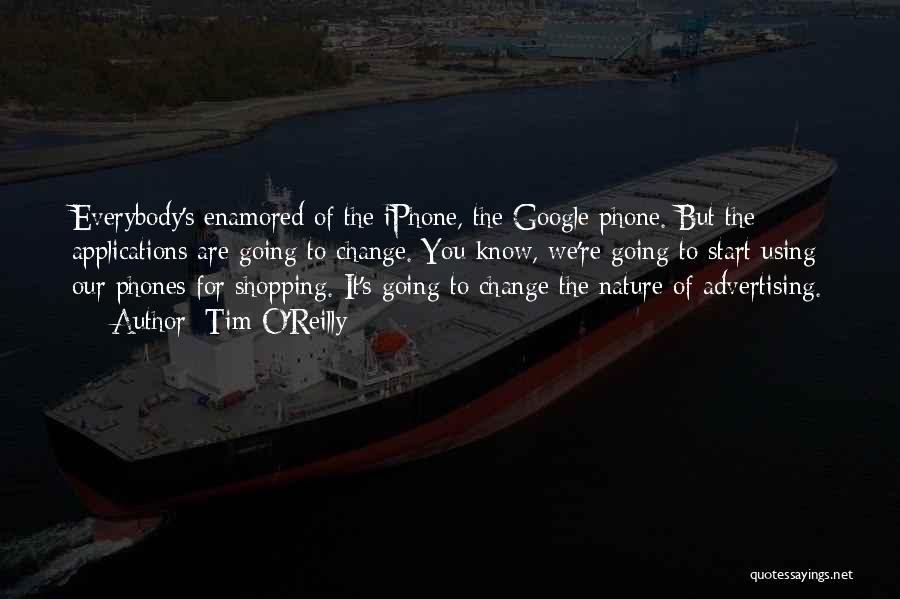 Tim O'Reilly Quotes: Everybody's Enamored Of The Iphone, The Google Phone. But The Applications Are Going To Change. You Know, We're Going To