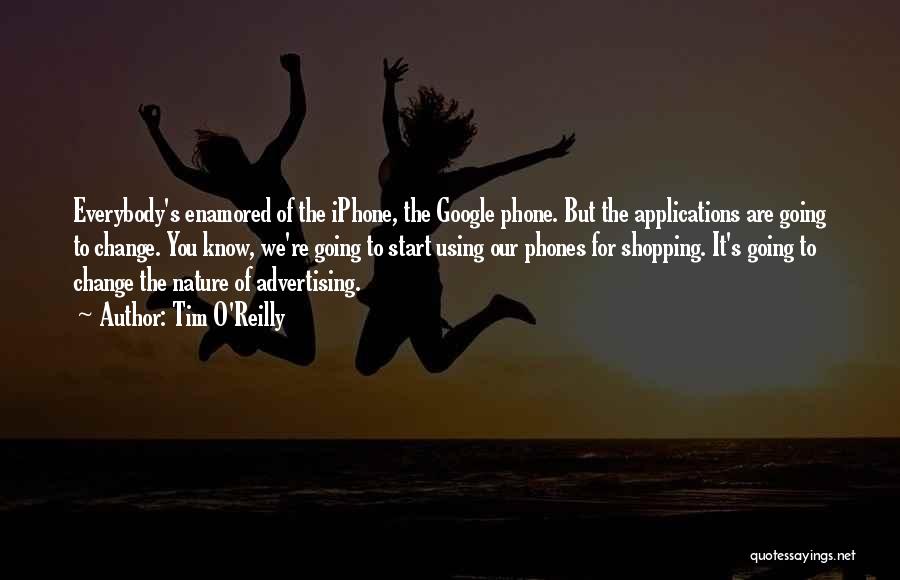 Tim O'Reilly Quotes: Everybody's Enamored Of The Iphone, The Google Phone. But The Applications Are Going To Change. You Know, We're Going To